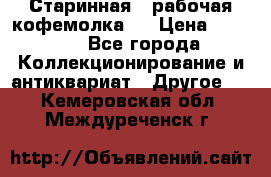 Старинная , рабочая кофемолка.  › Цена ­ 2 500 - Все города Коллекционирование и антиквариат » Другое   . Кемеровская обл.,Междуреченск г.